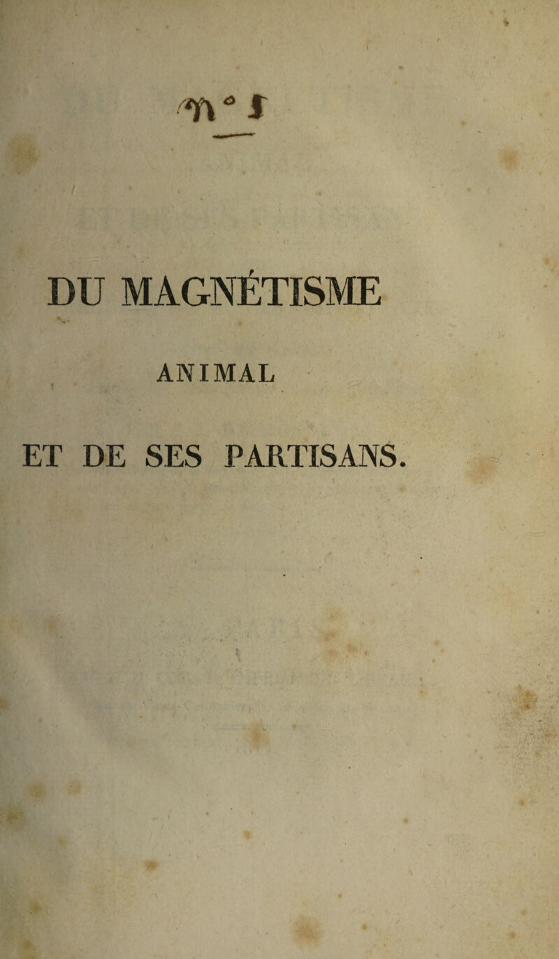 k f 01 ■’ J DU MAGNÉTISME ANIMAL ET DE SES PARTISANS. ■-