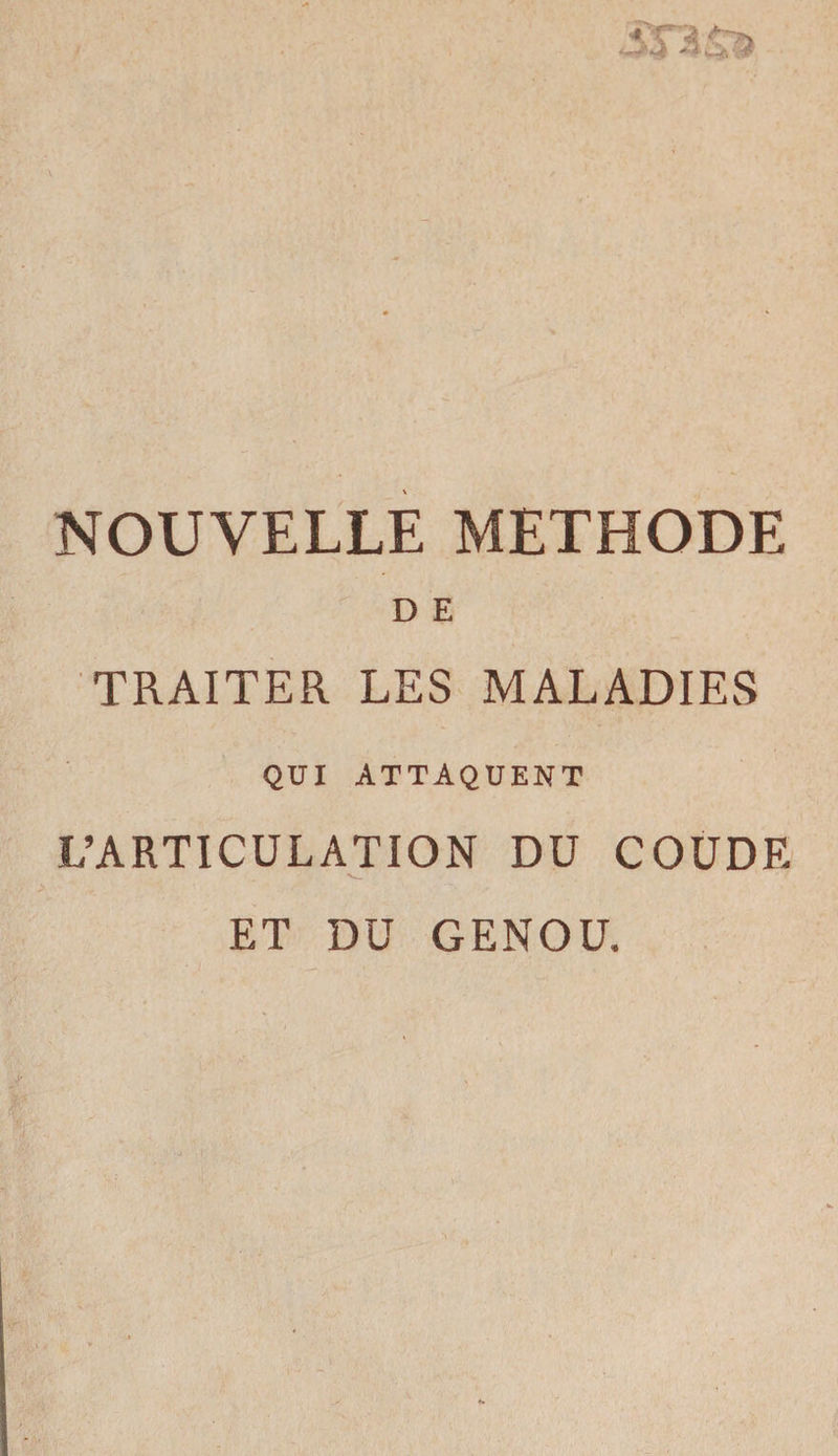 NOUVELLE METHODE D E TRAITER LES MALADIES QUI ATTAQUENT L’ARTICULATION DU COUDE ET DU GENOU.