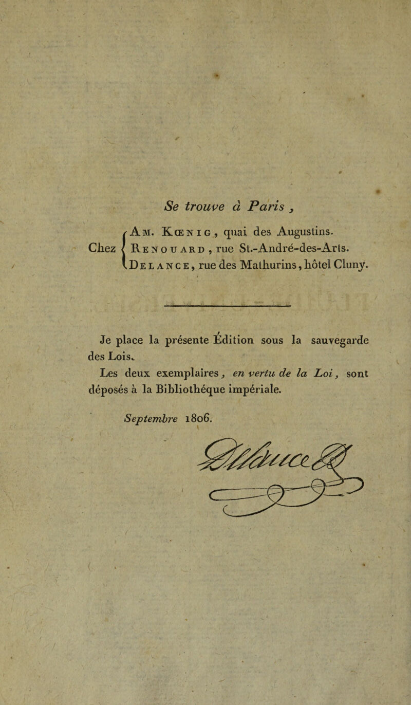 / Se trouve à Paris y Delance, rue des Mathurins, hôtel Cluny. Je place la présente Edition sous la sauvegarde des Lois. Les deux exemplaires, en vertu de la Loi, sont déposés à la Bibliothèque impériale. Septembre 1806. ( / ?