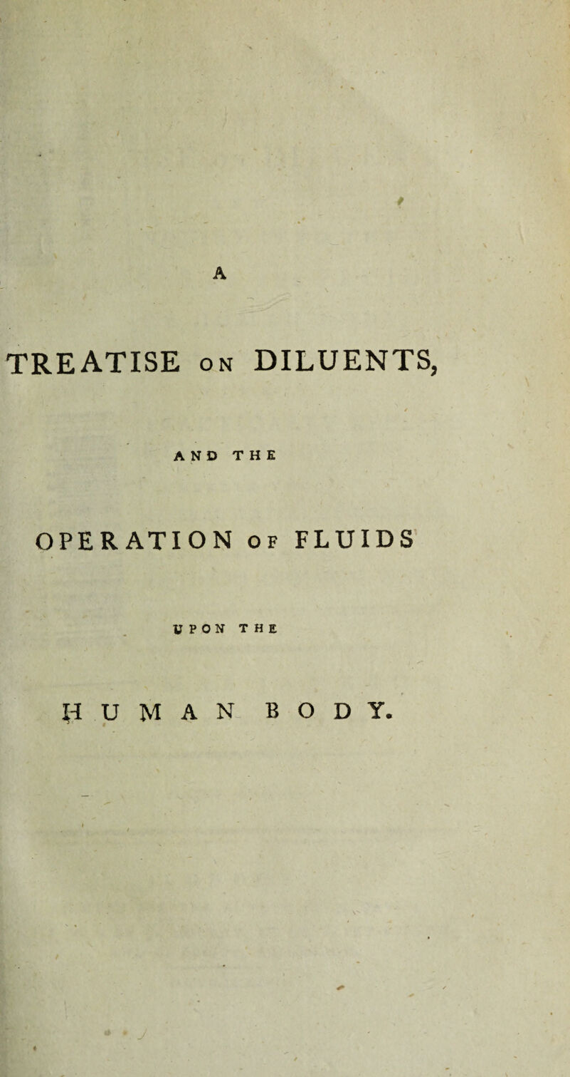 A TREATISE on DILUENTS, AND THE OPERATION of FLUIDS UPON THE HUMAN BODY.