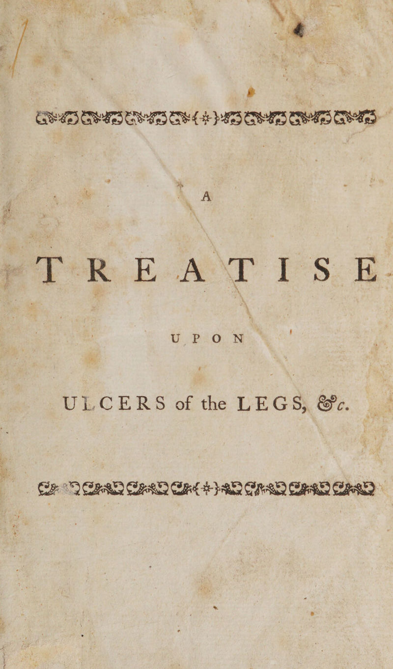 4 <3**3 S&amp;*3 S* <+}*3 S$*3 A TREATISE UPON • • / ' ' l ULCERS of the LEGS, &amp;>c.