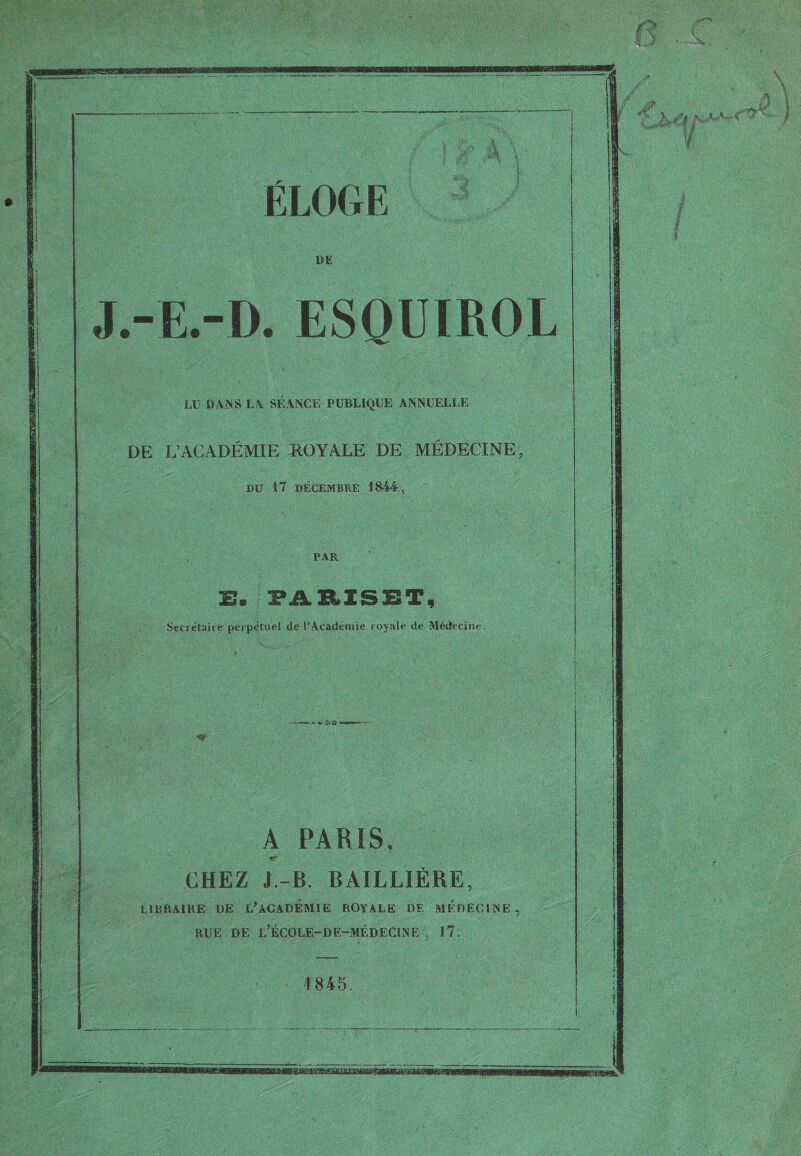 J.-E.-D. ESQUmOL LU DANS L.\ SÉANCE PUBLIQUE ANNUELLE DE L’ACADÉMIE ROYALE DE MÉDECINE, DU 17 DÉCEMBRE 1844, PAR B. FARISBT, Secrétaire perpétuel de l’Académie royale de Médecine, A PARIS, CHEZ L-B. BAILLIÈRE, LIBRAIRE DE L’ACADÉMIE ROYALE DF, MEDECINE, RUE DE l’ÉCOLE-DE-MÉDECINE , 17. 1845.