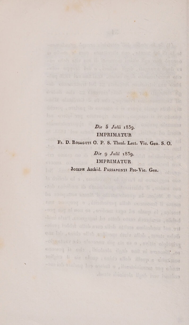 Die 5 Julii 1859. IMPRIMATUR Fc. D. Rosaguts O. P. S. Theol. Lecl. Vie. Gen. S. O, Die 9 Julii 18*9. IMPRIMATUR Joseph Archid. Passaporti Pro-Vie. Gen.