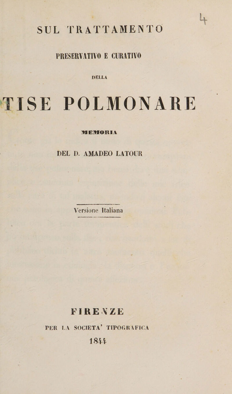 h PRESERVATIVO E CURATIVO DELLA TI SE POLMONARE IMEMOBIA DEL D. AMADEO LATOUK Versione Italiana FIRENZE PER LA SOCIETÀ’ TIPOGRAFICA 1844