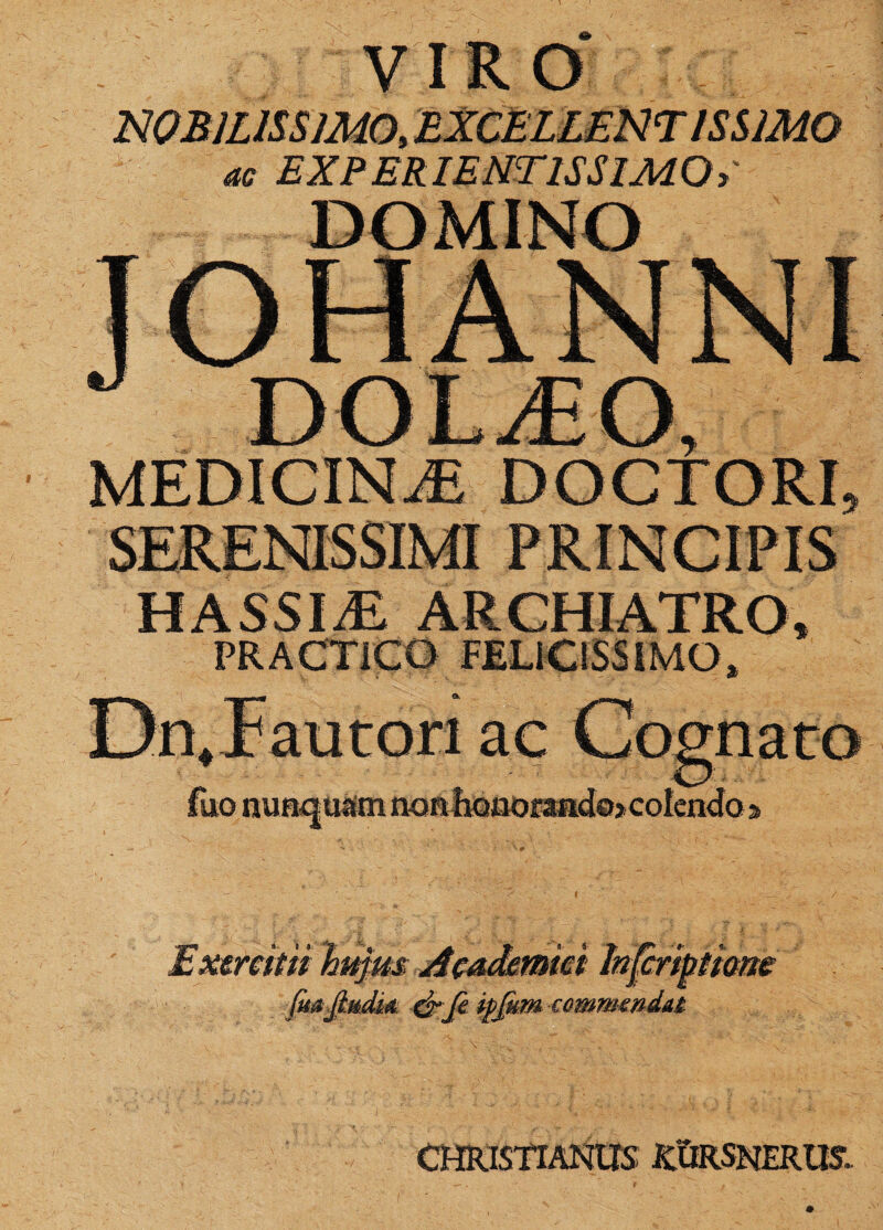 VIRO NOBILISSIMO, ac EXP ERI ENTIS SIMO I HASSI/E ARCHIATRO, PRACTICO FELICISSIMO, fuonu > colendo a CHRISTIANUS RURSNERUS.