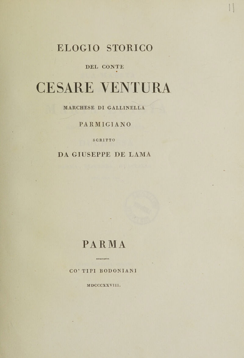 ELOGIO STORICO DEL CONTE CESARE VENTURA / X MARCHESE DI GALLINELLA PARMIGIANO SCRITTO DA GIUSEPPE DE LAMA PARMA rw%iwvw\ CO’ TIPI BODONIANI MDCCCXXVIII.