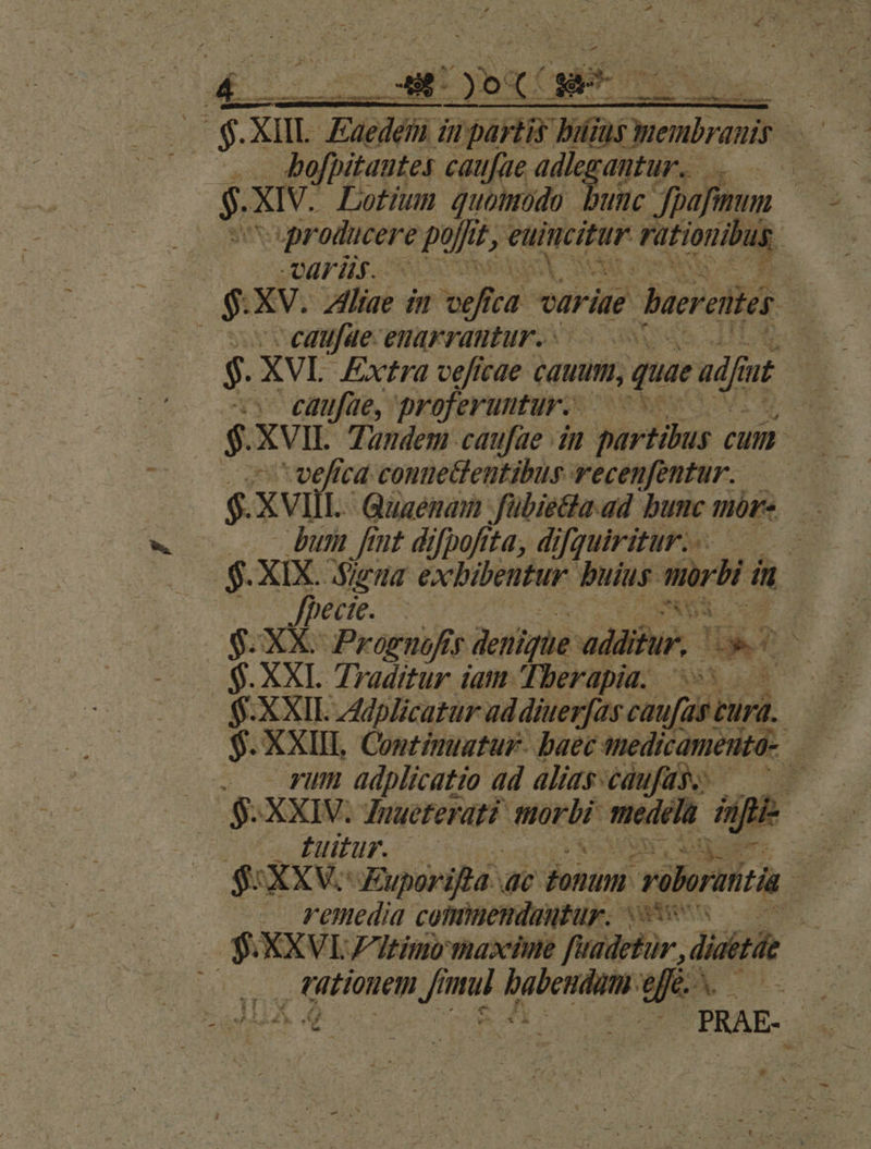 ($ XL Euedehi ái partir Bins membranis  : bofpitautes caufae adlegantur. $. XIV. Lotium quomodo but. fpafinum. rn dm TOME dius aris. ipiis enarrantur.- VEMM E $. XVI. Extra vefícae cauum, que eudfu -— caufae, proferuntur. — $. XVir. Tandem caufae in partibus cum v vefica conmedentibus recenfentur. —— $. XVIlL. Quaenam fübietta ad bunc mor bur fint difpofita, di yquiritur.- 0 $. XIX. 57 end exblentur. buius mrbi in Doo qum perte ad p^ veta C t4 | $:XXIV: Znueterat? mb medela anm | Luitur. | ne^ SXXVc Euporifla r^ donum raboririti 3 — remedia cominendautur. s : f — $XXVLZItim maine fuadetür, diaétát ^ , MM iin durs dise We c A M Mo TRAE. 8 *