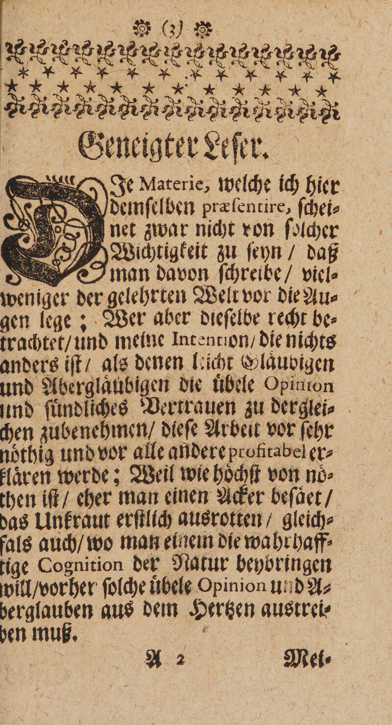 VV . Nie Ri 891 Geneigter Leſer. Je Materie, welche ich hier demſelben præſentire, ſchei⸗ Inet zwar nicht ron ſolcher „Wichtigkeit zu ſeyn / dag man davon ſchreibe / viel⸗