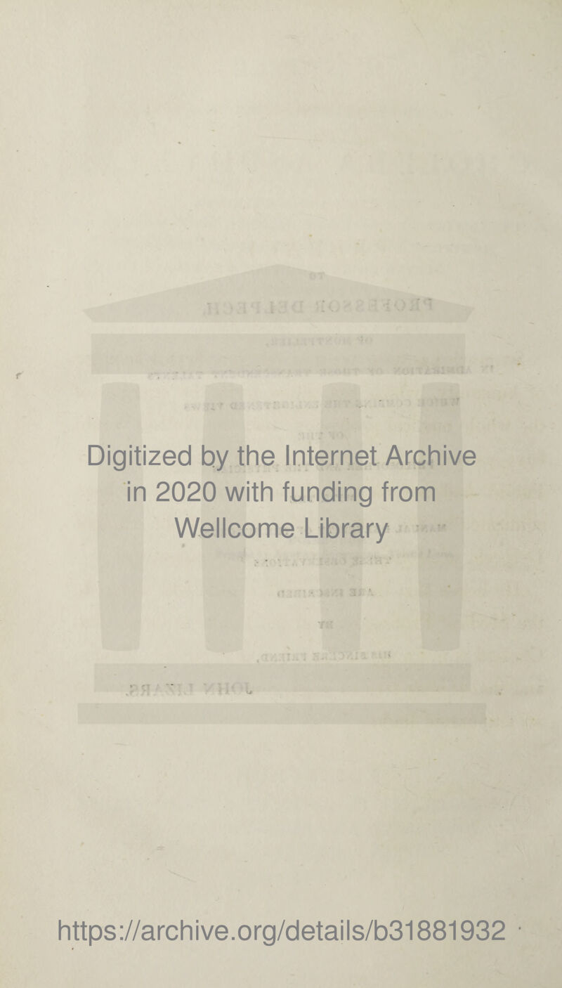 r Digitized by the Internet Archive in 2020 with funding from Wellcome Library * ' https://archive.org/details/b31881932