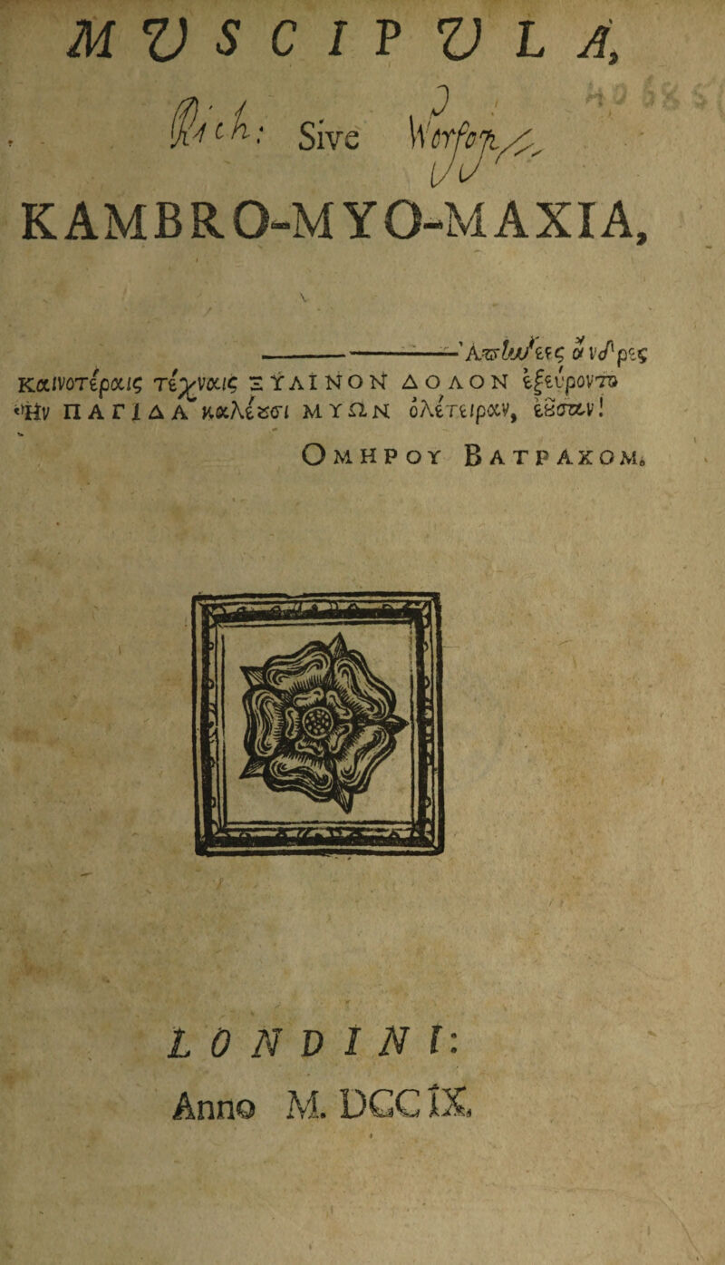 ,?• . i,A/ICh; Sive lUrjoji^ KAMBRO-MYO-MAXIA, ----- hZS£ y V/l pc £ KaivoTepoci^ r(%vki$ hyainoN aoaon ifeypovm «>tiv n a r 1 a a v.KXiZQ-1 m YiiN oAraipocv, eStnxv! ■a» Omhpoy Batpaxom» L 0 N D I N l: Anno M. DGCIX, \ •■> t' »' * i