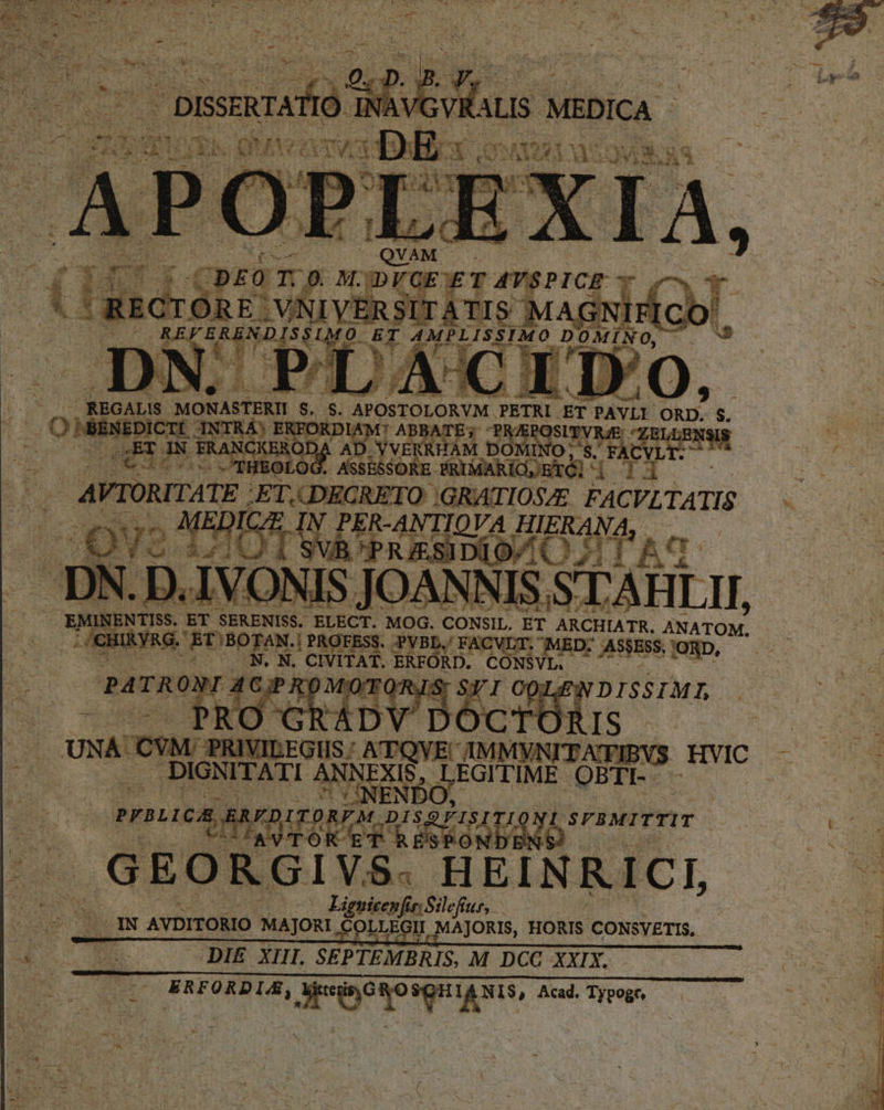 ETUR dams op inn B d JUPLISSIMO DOMINO, dde. | Q 9 — J REGALIS- BIONASTEKI, t m TTECUNN ESTA ST PAVLE ORD. $. CTÍ 3 e ME ORD T AB ITV n fiples FRA] x5 t'ODA AD VERRE HAM DOI Nor [A 2 adim $ v xs VPE ESSORE PRIMARÍC, ET AVTORITATE ET. RETO i T 5s Cv TATIS : y ED E OE ER- ANTIOVA HIERANA BP RUESIDIOVA OA TA ac IS JC ANNIS STAHL, — EMIN bd 2 3 ELECT. MOG. CONSIL, ET ARCHIATR. ANATOM. u TéN- | PROFESS. -PVBL.' FACVLT. MED; SSESS. i$ Nap, : CIVITAT, | ERFÓRD. CONSVL. DE ^ K. pé uiu Ehre SFRMITTIT | GEORGIVS. HEINRICI, | Lippi. IN AVDITORIO MAJORI 6 au. ]