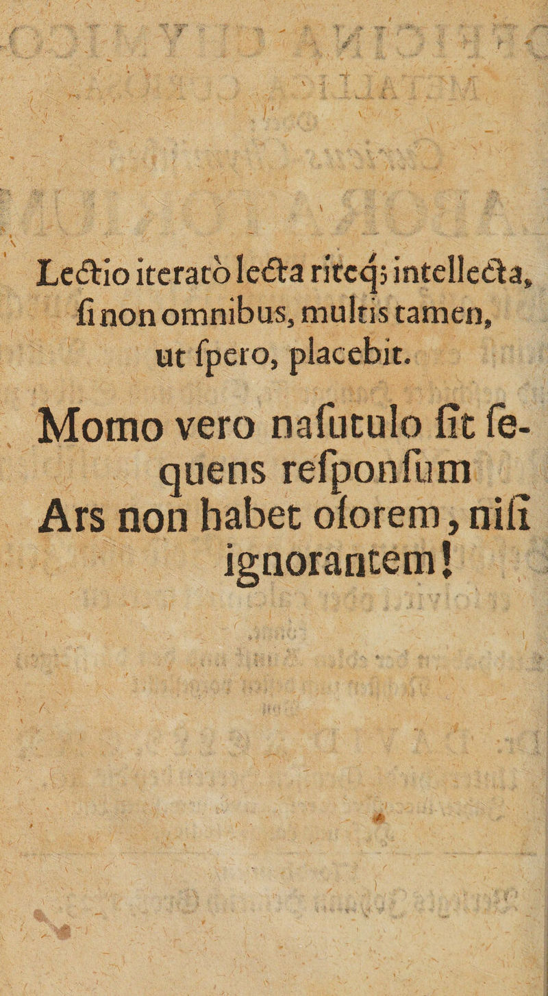 Le&io iterato le<5ta ritcqs intelle&a» (i non omnibus, multis tarnen, ut fpero, piacebit. Momo vero nafutulo fit (e- quens refponfum Ars non habet obrem, nifi ignorantem!