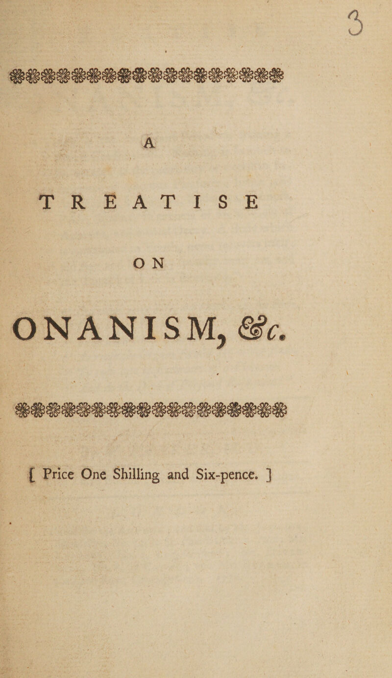 A -V« . ^ •' ’ } • TREATISE O N ONANISM, &c.