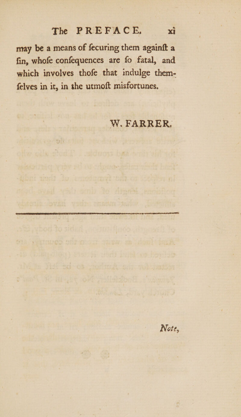 may be a means of fecuring them againft a fin, whofe confequences are fo fatal, and which involves thofe that indulge them- felves in it, in the utmoft misfortunes. W. FARRER, Nut <?,