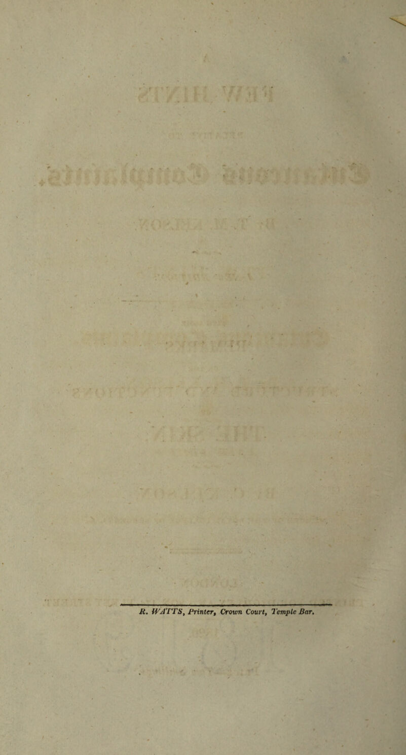 4 > ..* -. 1 ■ — I ■ I I ■■ I ■ ■ R. WATTS, Printer, Crown Court, Temple Bar, /