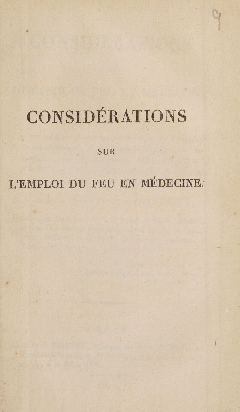 CONSIDÉRATIONS SUR L'EMPLOI DU FEU EN MÉDECINE;