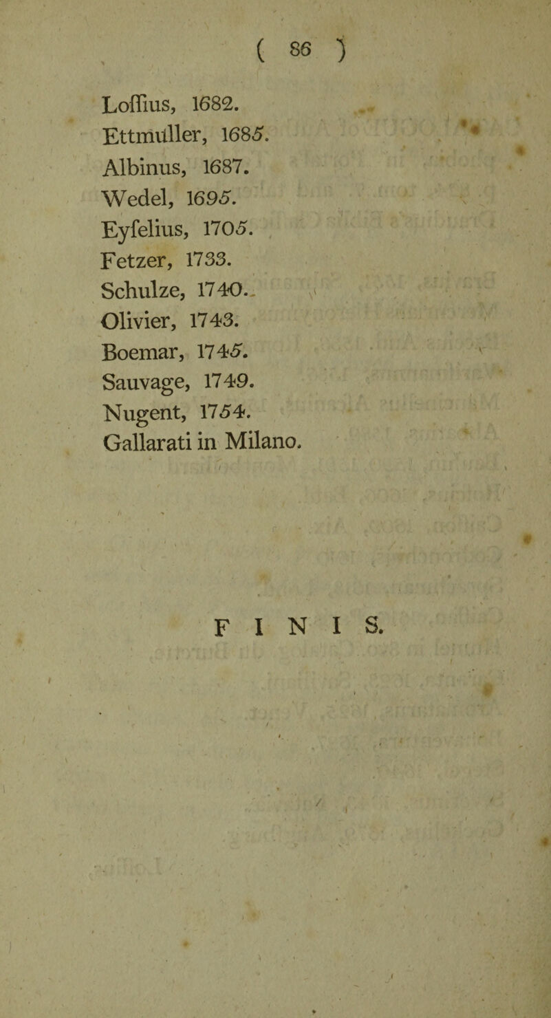Loffius, 1682. Ettmilller, 1685. Albinus, 1687. Wedel, 1695. Eyfelius, 1705. Fetzer, 1733. Schulze, 1740., Olivier, 1743. Boemar, 1745. Sauvage, 1749. Nugent, 1754. Gallarati in Milano.