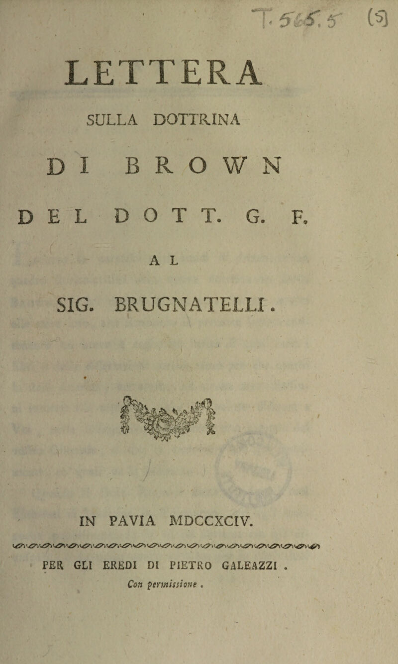 LETTERA SULLA DOTTRINA DI B R O W N DEL D O T T. G. F, A L SIG. BRUGNATELE!. IN PAVIA MDCCXCIV. l&ì *^i w7i v5*vw^> PER GLI EREDI DI PIETRO GALEAZZI . Co» permissione .