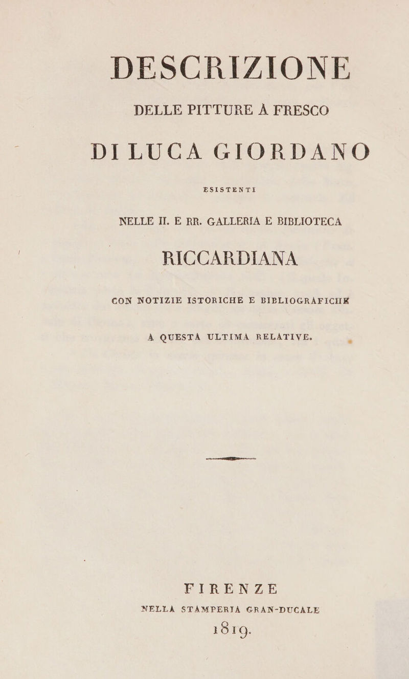 DESCRIZIONE DELLE PITTURE A FRESCO DI LUCA GIORDANO ESISTENTI NELLE II. E RR. GALLERIA E BIBLIOTECA RICCARDIANA CON NOTIZIE ISTORICHE E BIBLIOGRÀFICHE A QUESTA ULTIMA RELATIVE. FIRENZE NELLA STAMPERIA GRAN-DUCALE 1819.