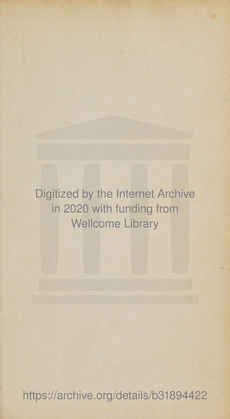 Digitized by the Internet Archive in 2020 with funding from Wellcome Library https ://arc h i ve. o rg/d etai I s/b31894422
