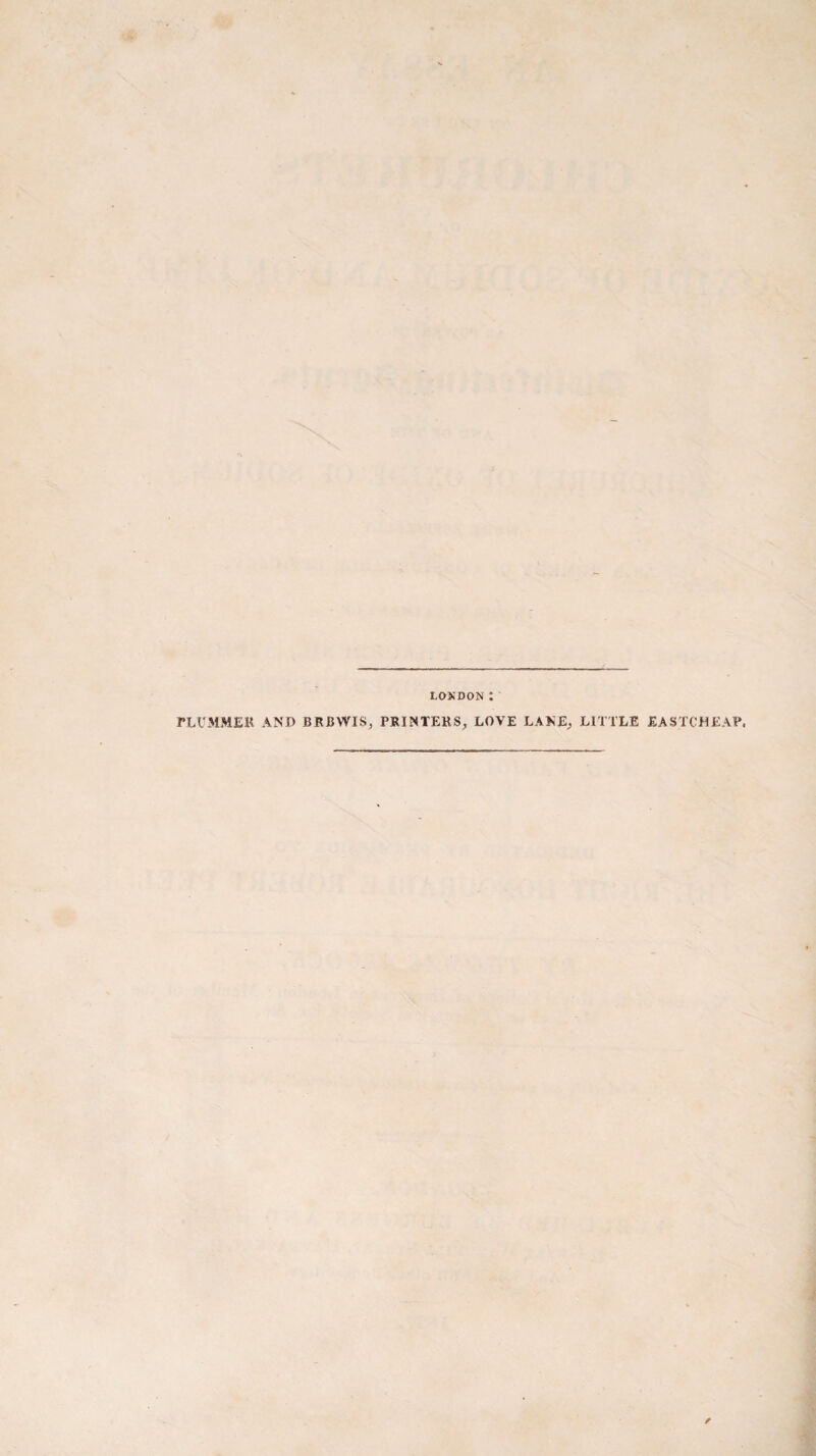 LONDON : PLUMMER AND BRBWIS, PRINTERS, LOVE LANE, LITTLE EASTCHEAP.