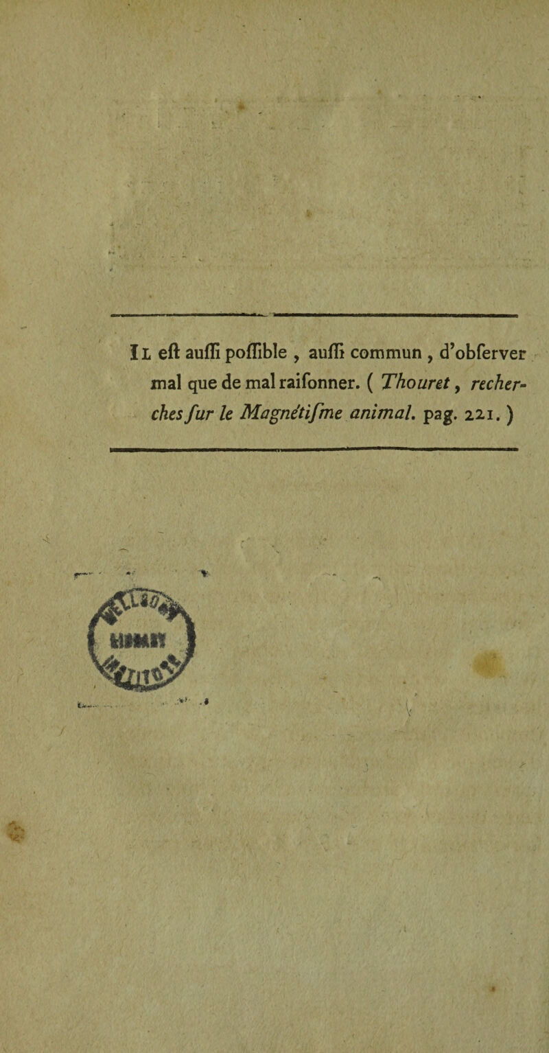 mal que de mal raifonner. ( Thouret, recher¬ ches fur le Magnétifme animal. pag. 221. )