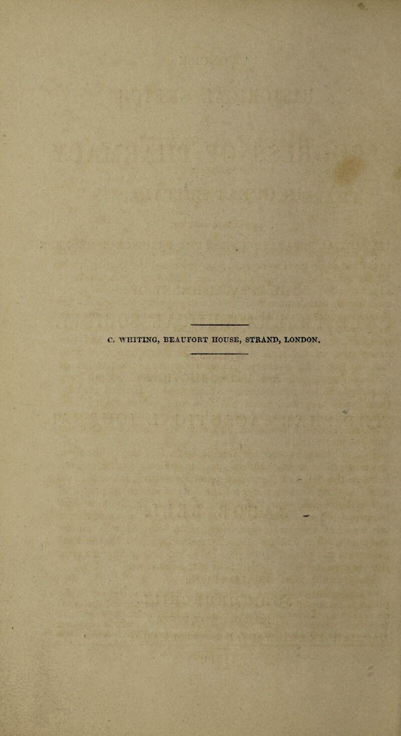 C. WHITING, BEAUFORT HOUSE, STRAND, LONDON,