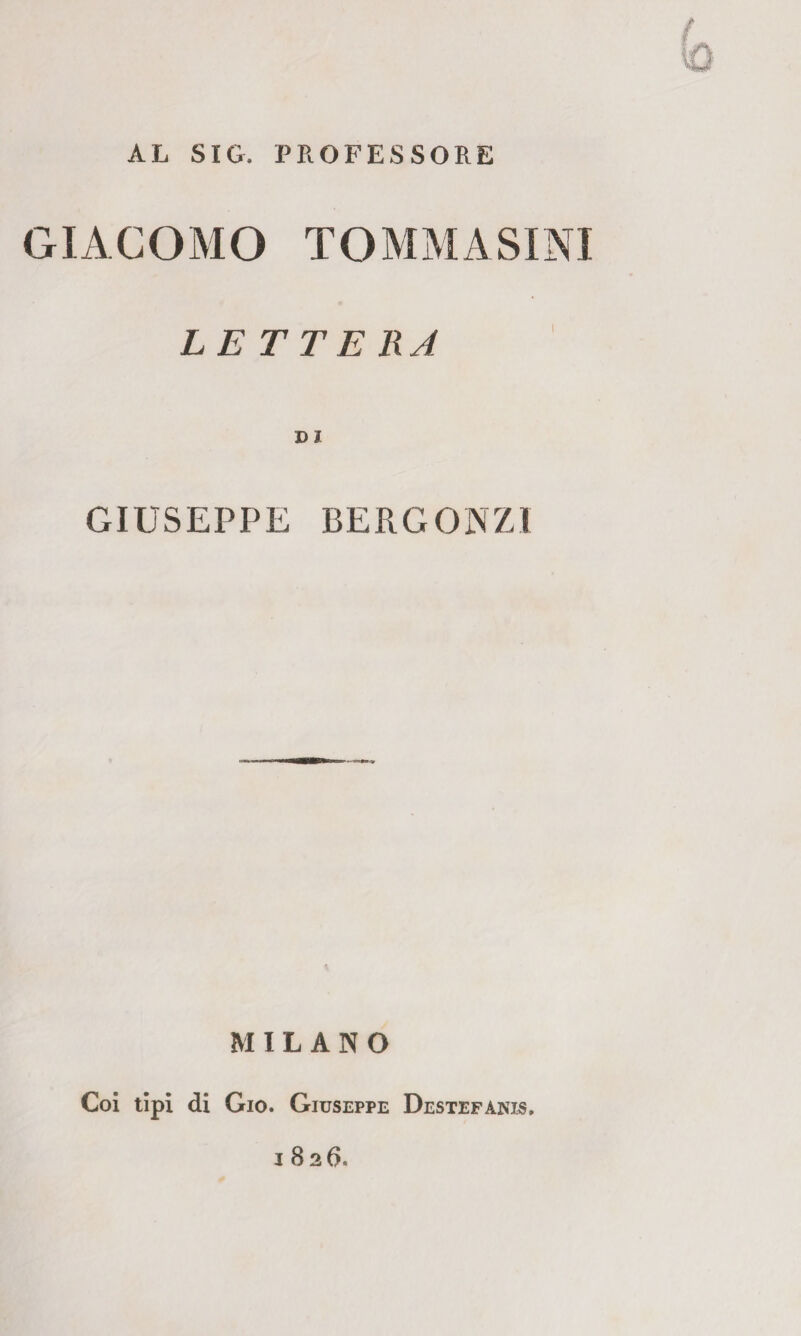 AL SIC. PROFESSORE GIACOMO TOMMASINI LETTERA GIUSEPPE BERGONZI MILANO Coi tipi di Gio. Giuseppe Destefanis, 1826.