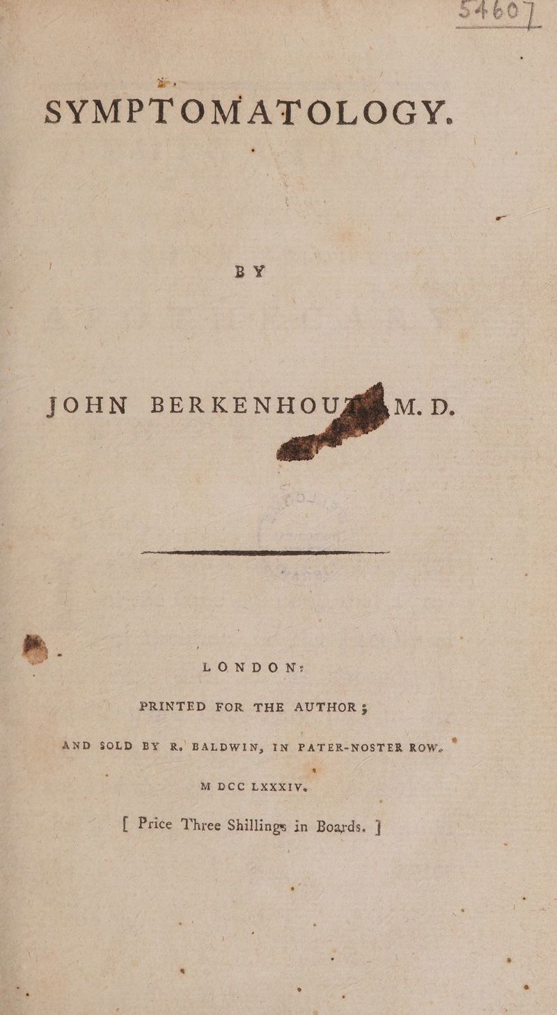 JOHN BERKENHOU .. LONDON: PRINTED FOR THE AUTHOR} AND SOLD BY R.’ BALDWIN, IN PATER-NOSTER ROW. ~ a M DCC LXXXIV. [ Price Three Shillings in Boards. ]