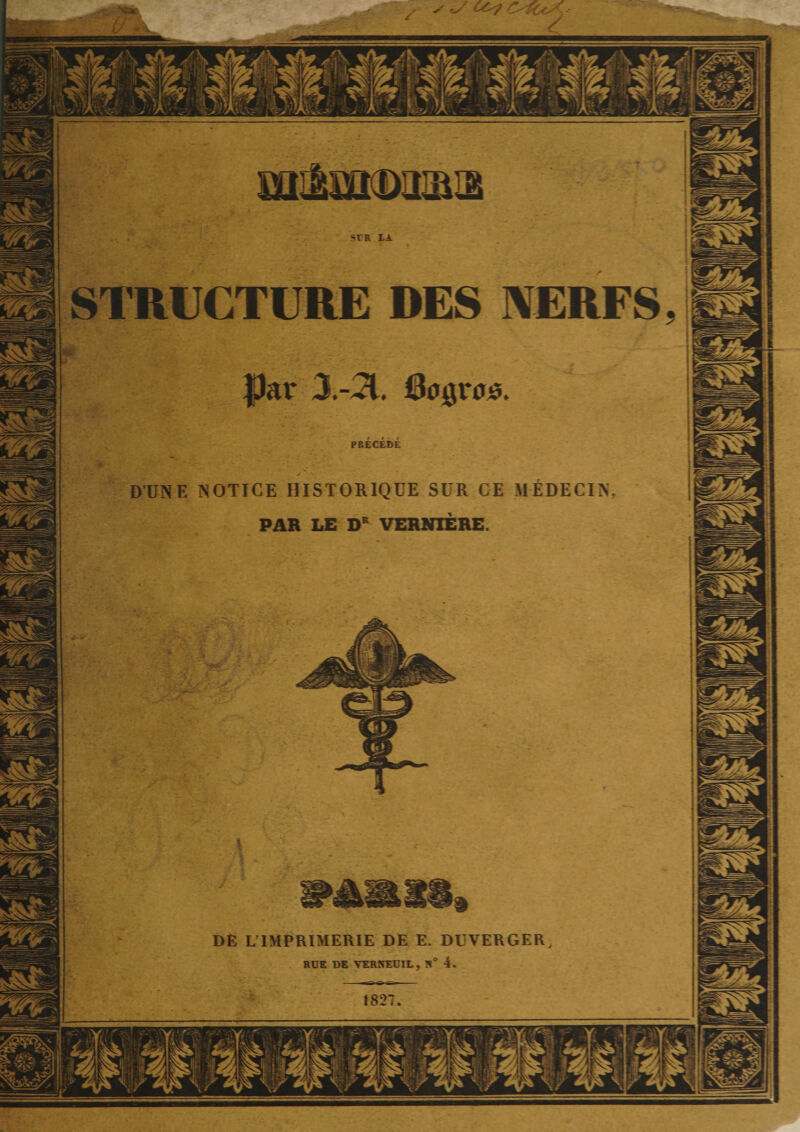 HatoKDaaŒ srR IA STRUCTURE DES NERFS. fJitr 3.-21. 0041*00. i i - t PRECEDE DUNE NOTICE HISTORIQUE SUR CE MEDECIN. PAR LE DR VERNIÈRE. DÉ L'IMPRIMERIE DE E. DUVERGER, RUE DE YERÎTEUIL , K° 4. 1827.