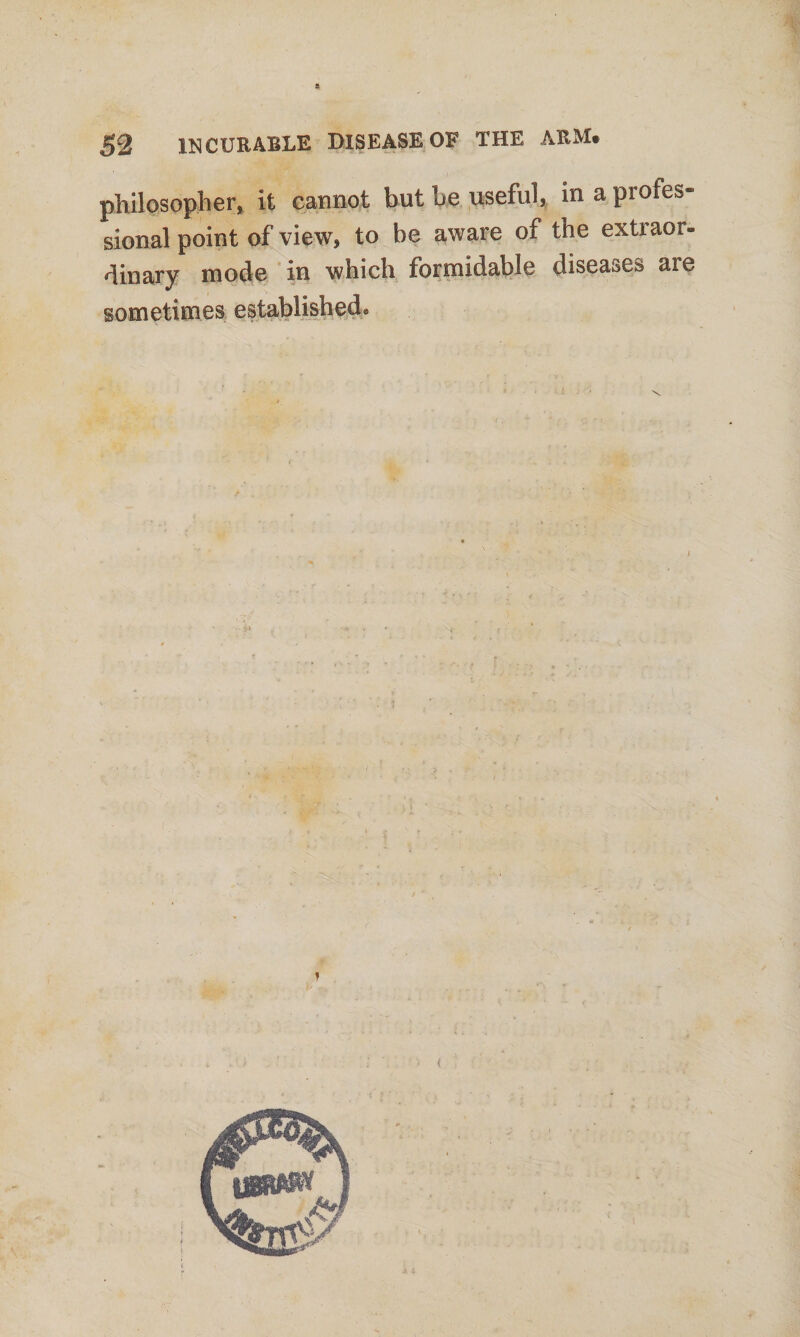 philosopher, it cannot but be useful, in a profes¬ sional point of view, to be aware of the extraor¬ dinary mode in which formidable diseases are sometimes established®