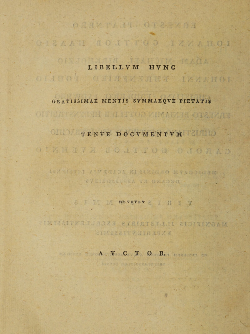 / V L1BELLVM HVNC i a ' r i' ■:L gratissimae mentis svmmaeqve pietatis r • •i... . - TENVE DOCVJ1ENTVM 4 V .B r.. • V, * 7 f r .i ... f\ J „ : &gt; t. • { » i J .L ' &lt; c f Ct DEVOVET «1 f - ; Jt--. . ' ~- • ■, . J. 1. iJ — •- r, , C C • J . 1 c '7' T f ] i / .f\-c ■«.. .; ;j: &amp;&lt; .r -x A V C T O R, «r # 1 f / *