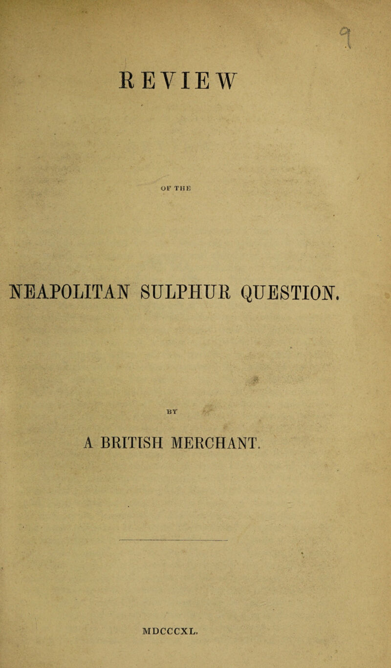 REVIEW OF THE NEAPOLITAN SULPHUR QUESTION. A BRITISH MERCHANT, MDCCCXL.