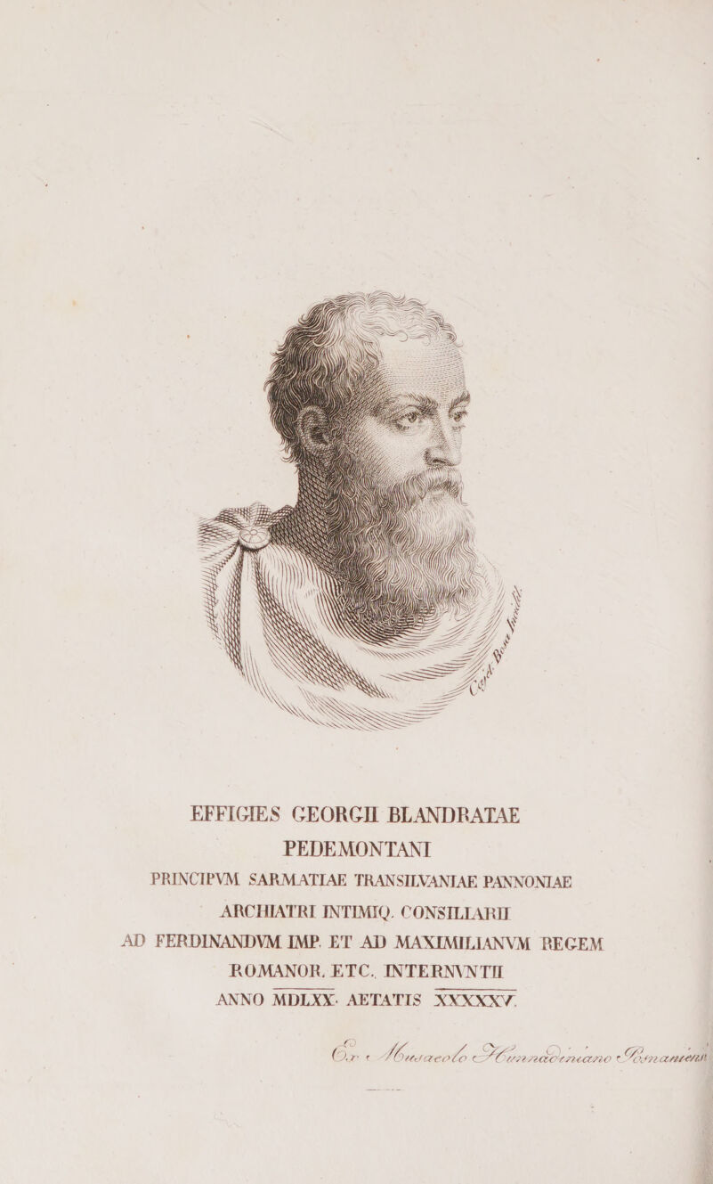 EFFIGIE^ GEORGn BLANDBAL4E PEDEMONTANI PRINCIPm SARMATIAE TRANSILVANJAE PANXOMAE ARCHIATRI INTIMI^. CONSILLUID AD FERDINANDVM IMP. ET AD MAX1MILL\N\AI RECEM PvOMANOlE ETC. INTERMETTI ANNO MDLXY .AETATIS XNXXXV^^ /^ffd<7eo /o ///<</2(^fn<a/ÌO f (777/^/i.fi