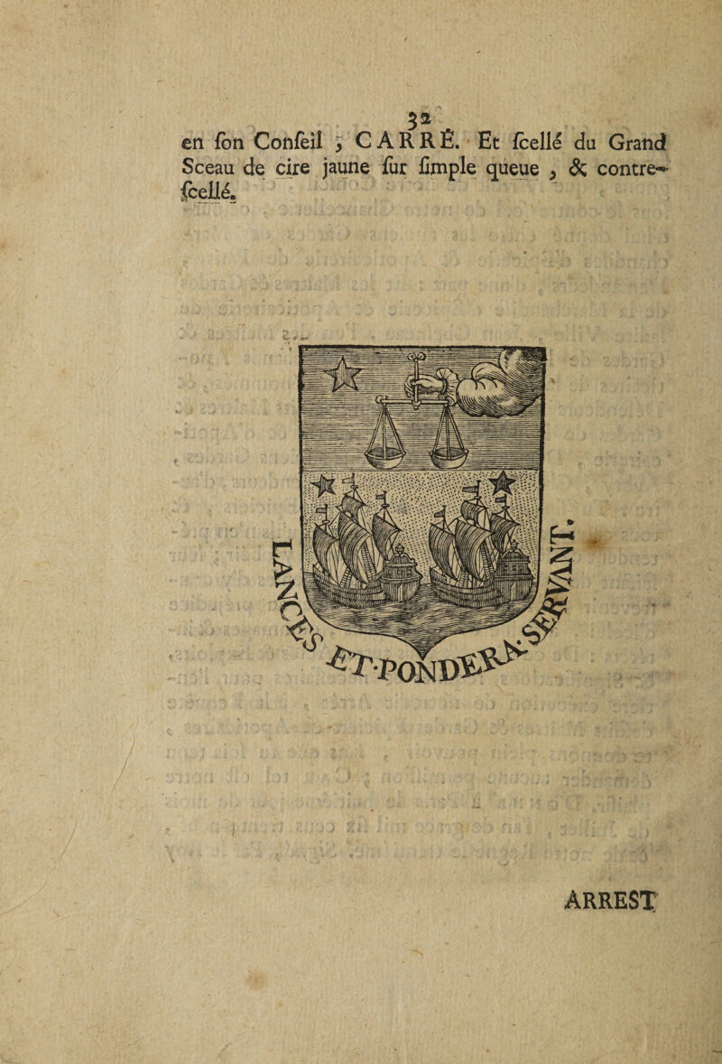 J2 en fôn Confèil , C A R R É. Et icelle du Grand Sceau de cire jaune fur Cmple queue , &amp; contre- fcellé, ' : ' ARREST
