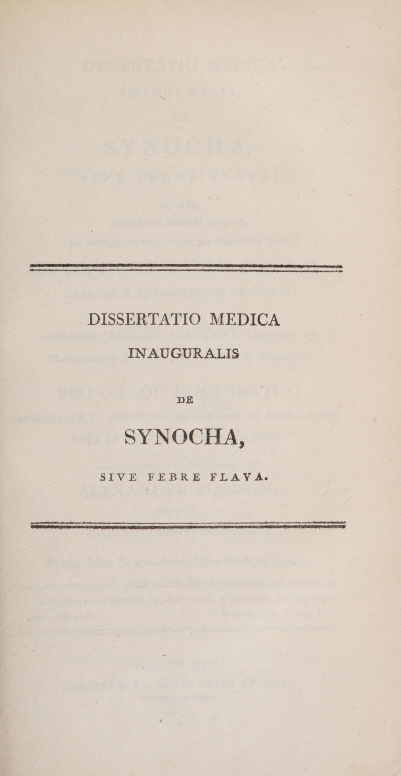 --nr ni i. ' ■ **—jg-Tw.m-. m .«n-JT--i r y ■nyj»n>Kn.-|Ti ■1 ■ Hi»i i— i ■! |» ■■ .i. r, ... DISSERTATIO MEDICA INAUGURALIS SYNOCHA, SIVE FEBRE FLAVA