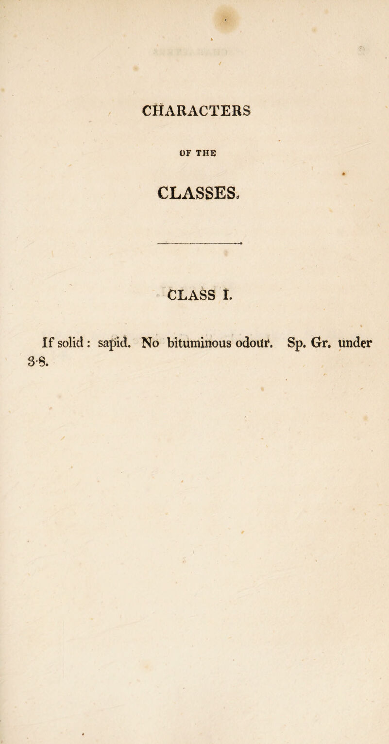 CHARACTERS OF THE CLASSES. CLASS I. If solid : sapid. No bituminous odour. Sp. Gr. under S’8.