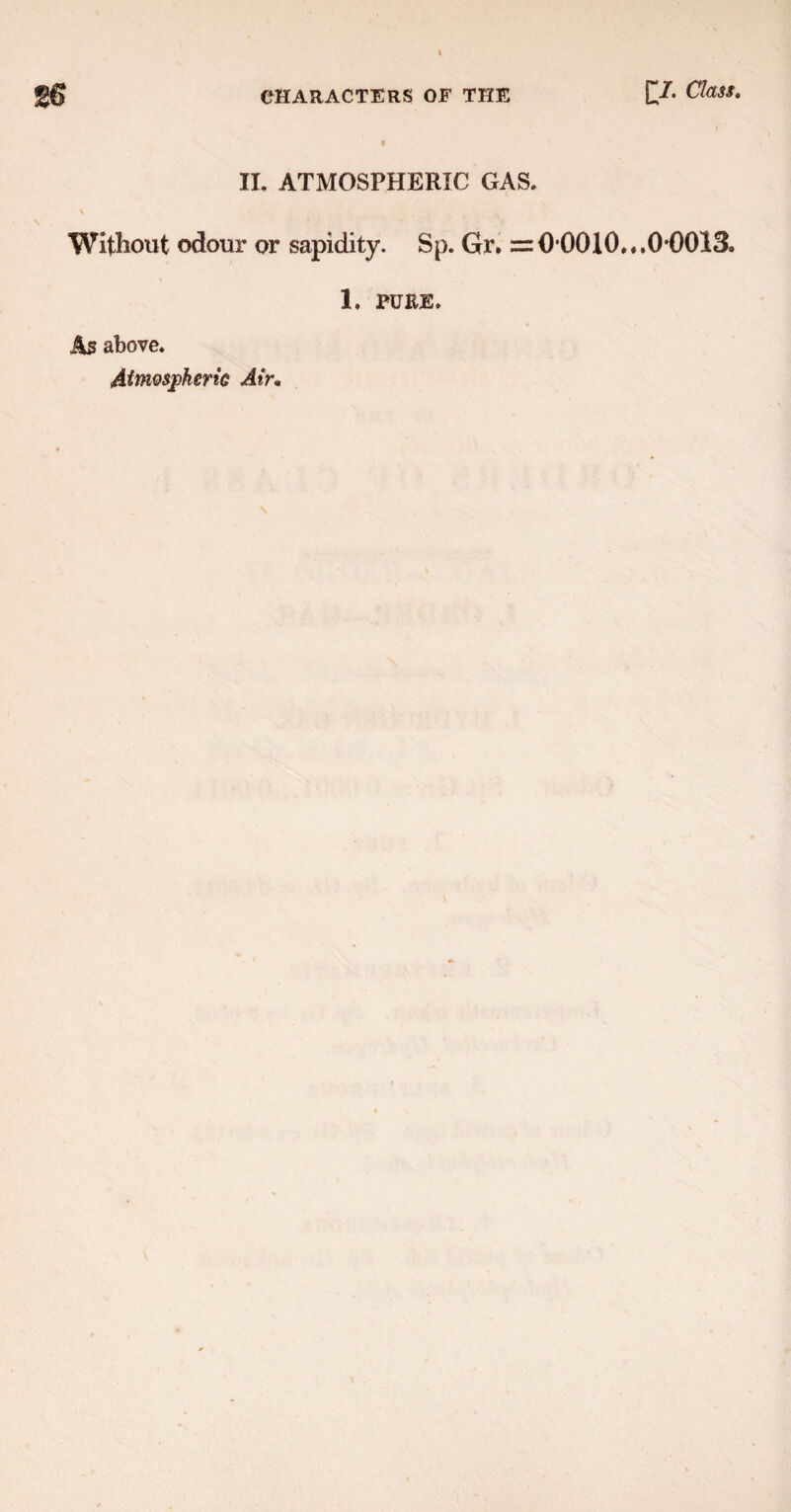 II. ATMOSPHERIC GAS. N Without odour or sapidity. Sp. Gr. =0 0010.,.0*0013. 1. JPUEE. As above. Atnwsjpkerie Air•