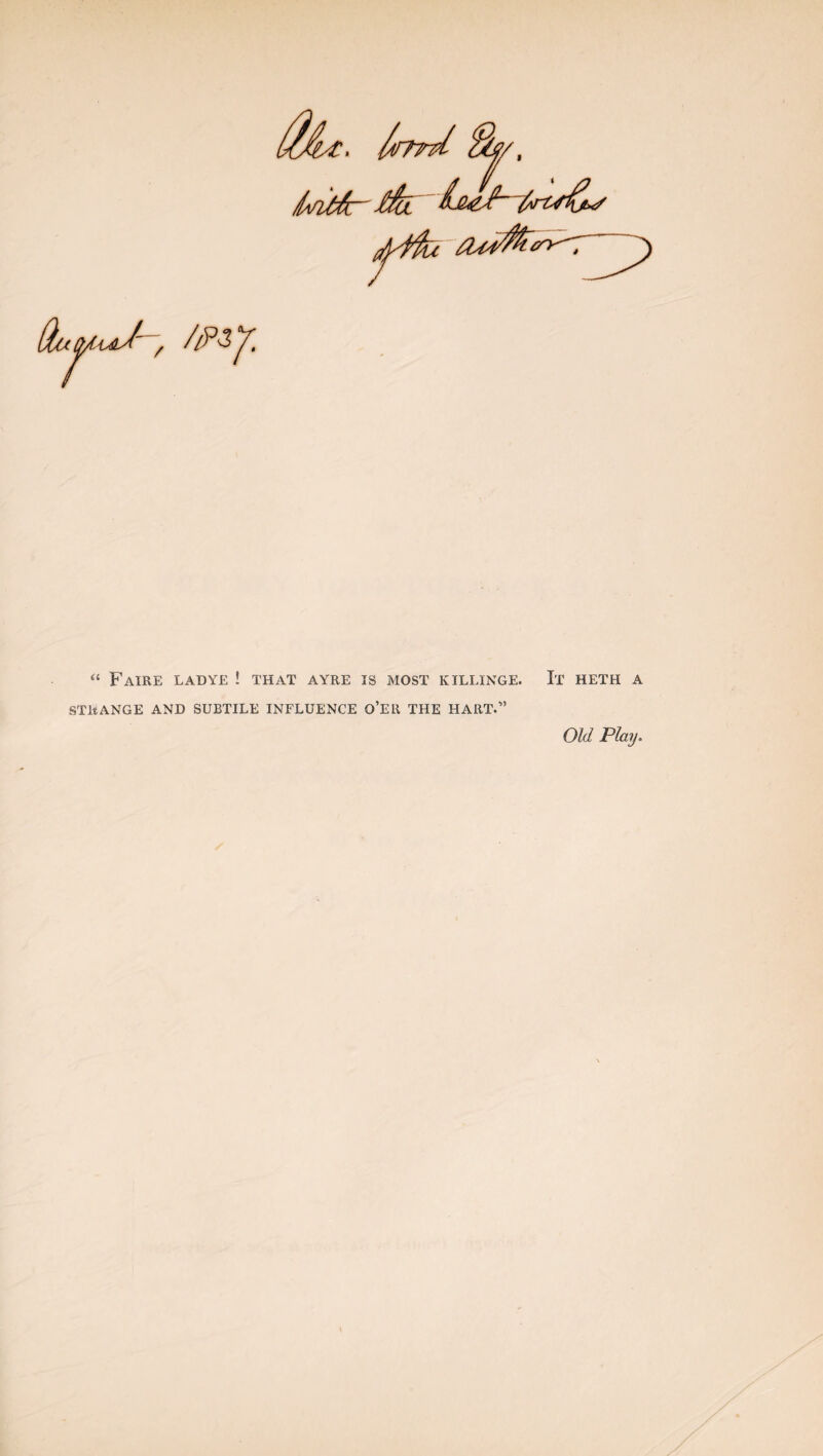 . /i/yrU l*rU6r Gtu^fadJ / /ft*' “ FaIRE LAD YE ! THAT AYRE IS MOST KILLINGE. I'T HETH A STRANGE AND SUBTILE INFLUENCE O’ER THE HART.” Old Play.