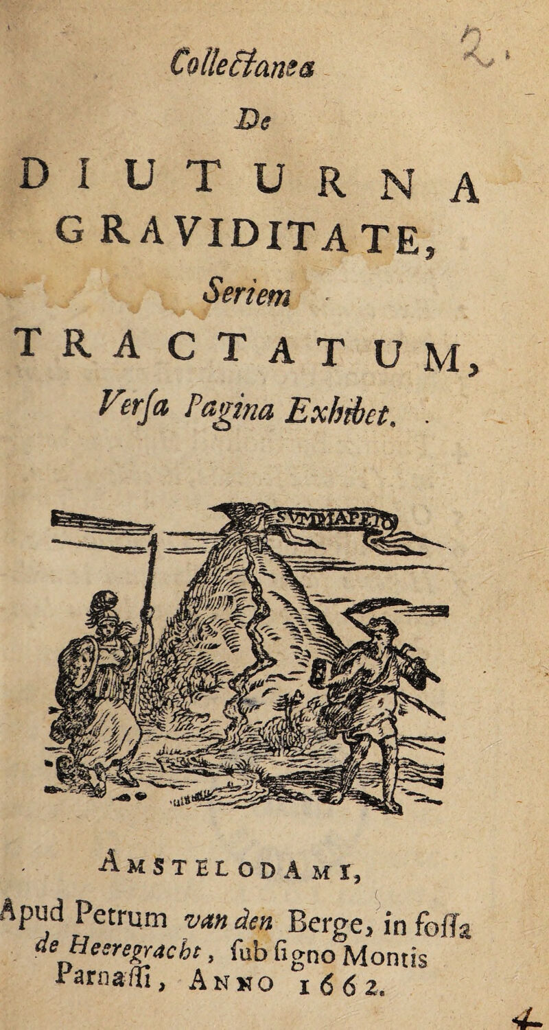 ColleEtane® De DIUTURNA G R A VIDIT A TE, Seriem ■ TRA CTAT U M, Verja Pagina Exhibet. . ■Amstel OD A M I, Apud Petrum vemden Berge, in fofla deHeeregracbt, fub figno Montis i a/Ii, Anno 1662.