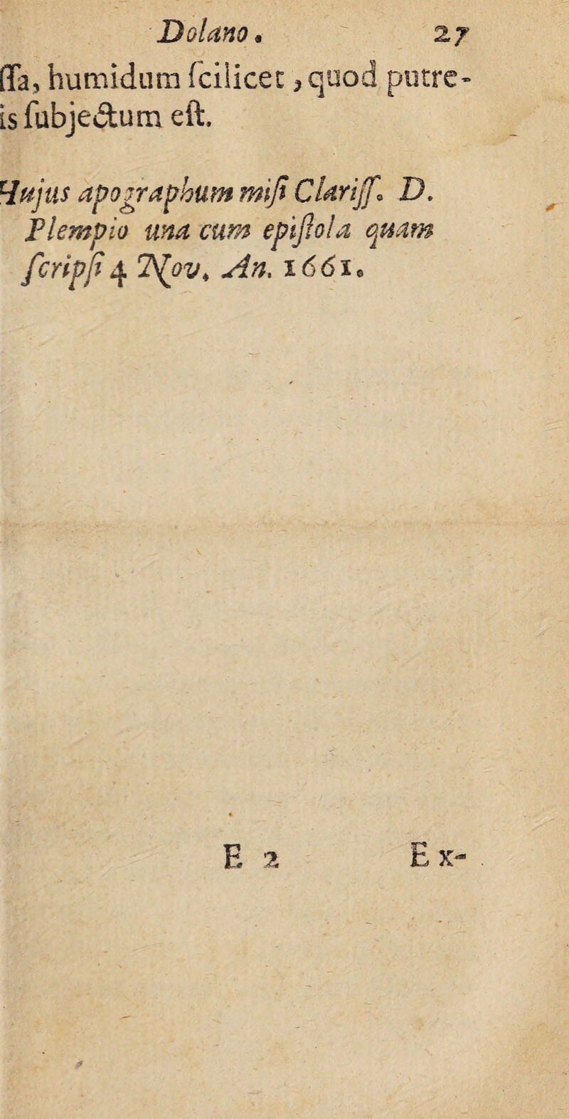 flfa, humidum fcilicec ,quod( putre- isfubje&um eft. Hujus apograpbum mifi CUrijf* D. Plempio una cum epijlola quam fcripfi4 2\£0z/4 An. i66ie