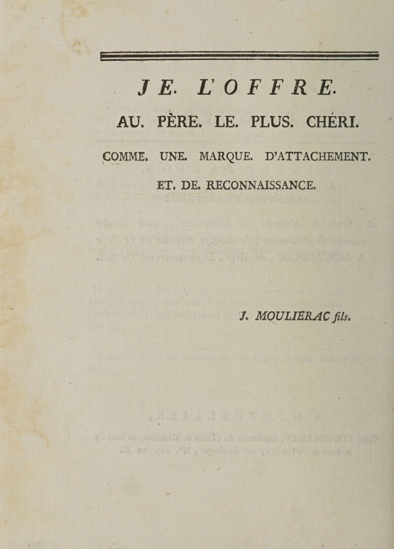 AU. PÈRE. LE. PLUS. CHÉRI. COMME. UNE. MARQUE. D’ATTACHEMENT. ET. DE. RECONNAISSANCE. 7. MOULIERAC fils.