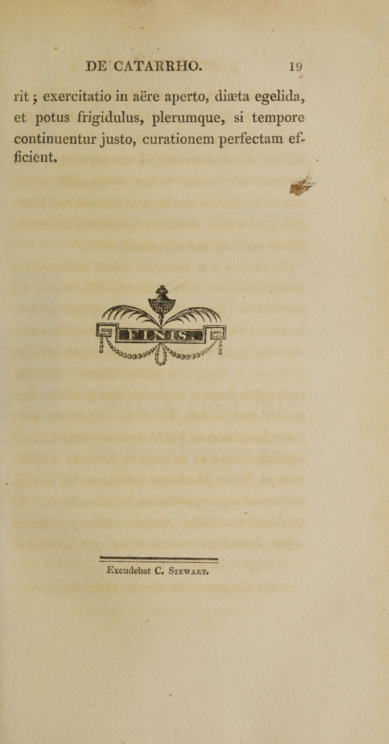 rit &gt; exercitatio in aere aperto, diaeta egelida, et potus frigidulus, plerumque, si tempore continuentur justo, curationem perfectam ef¬ ficient. Excudebat C. Stewart.