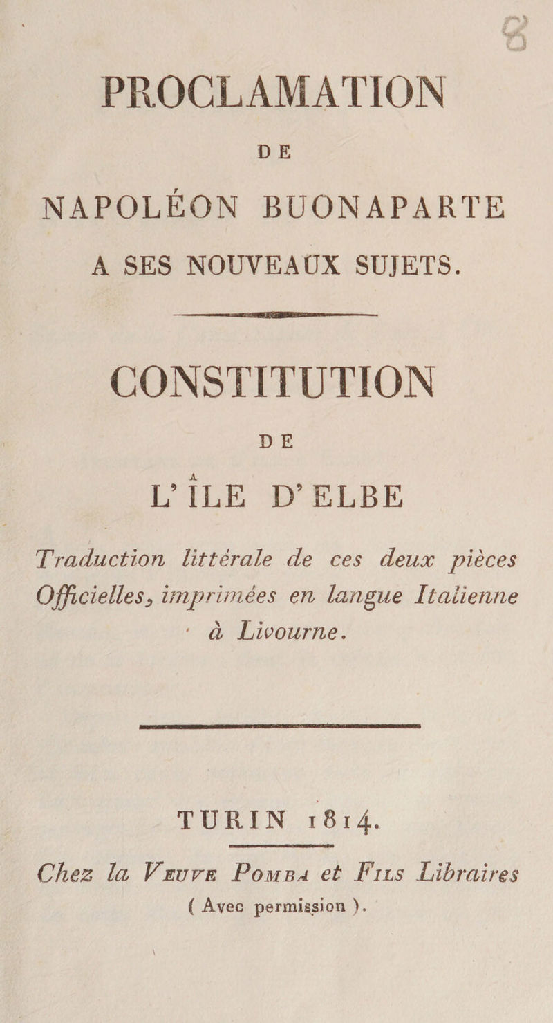 D E NAPOLÉON BUONAPARTE A SES NOUVEAUX SUJETS. CONSTITUTION D E L’ILE D’ELBE / Traduction littérale de ces deux pièces Officielles, imprimées en langue Italienne ' à Livourne. TURIN 1814. Chez la Veuve Tomba et Fils Libraires ( Avec permission ).
