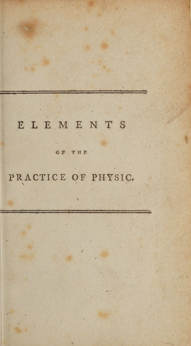 • • • \ ELEMENTS OF THE PRACTICE OF PHYSIC. v > - . ' r * i