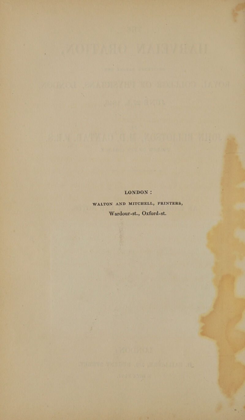 LONDON : WALTON AND MITCHELL, PRINTERS, Wardour-st., Oxford-st.