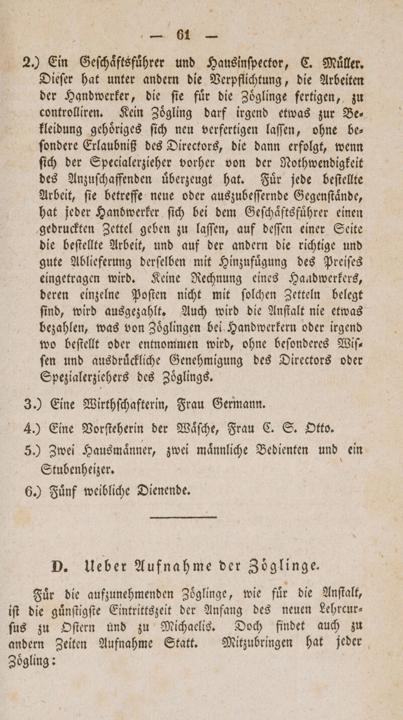 20 Sitt @efd)dff6fu(jrer uttb £au3tnfpecfor, (E. SttuDfer* Stefer fyat unfer anbern bte SScrpfttdtfung , bte 5lrbetfen ber ^anbtoerfer, bie ftc fur bte fertigen, $u controOiren* $ein barf irgenb eftoa£ $ur 33e« fletbung gefjomjeg fid> neu berferftgen (ajfen, of)ne be* fonbere ©rlaubntg beg 5^irecfor^ bte bamt erfolgf, toemt ftd) ber ©pecta(er$tefjer t>ot^er von ber SRot^wenbfgfetC beg 21n$ufd)affenben uber$eugf fyaU §ur jebe SeffeUte Slrbeit, fte betrejfe neue ober auSjubeffembe ©e^cnffdnbc, f)at jeber Jjanbtoerfet ftd) bet bern 0efcbdft3fuljrer etnen gebrucften gettel geben $u lajfen, auf bcffcn emet ©cite bte befieflte Slrbeif, unb auf ber anbern bie rtdjttge uttb gufe Slblteferung berfelben mit j?m$ufugung beS ^reife^ emgetragen totrb. $etne Sxedjnung ctneS $a«tbroeder£, beren etn$e(ne $of£en ntd;t mit fold)en gettefn befegt ftnb, ttoirb au£ge$abft* 2lucfy tptrb bie SJnfltoft me ctroa^ be$at)fen, voa$ oon3bgfmgen beiJganbtoerfern obet irgenb too befMe ober entnommen toirb, oljne befonbereg fen unb auSbrucfltcbe @ene{jtmgung be£ £>irector$ obet ©pejialer$teber$ be$ 30 ©ine SGBirtbfdjafferin, gtau ©erntann. 40 €me SSorftebertn bet £Sdfd;e, grau © ©♦ £)tfo* 50 3roei £au3mdnner, $toet rodnnltd;e 25ebienfen unb em ©tubenbeijer* 60 §unf tt>ei6Kcf>e ©ienenbe* D. Uebet Sfufnafyme bet gogltnge. gut bte auftunebmenben 3^^ef tote fur bte 2Inffalf, iff bte gunjtigfte ©tnfrttt^etf bet $nfang be$ neuen £ef;rcur* fu$ $u £)f!ern unb $u 5Q?(djaelt& &od) fmbef aud) $u anbern 3cite» ^ufnafjroe ©fatf* $?tf$ubrtngen f)tt jebet Bo^m •