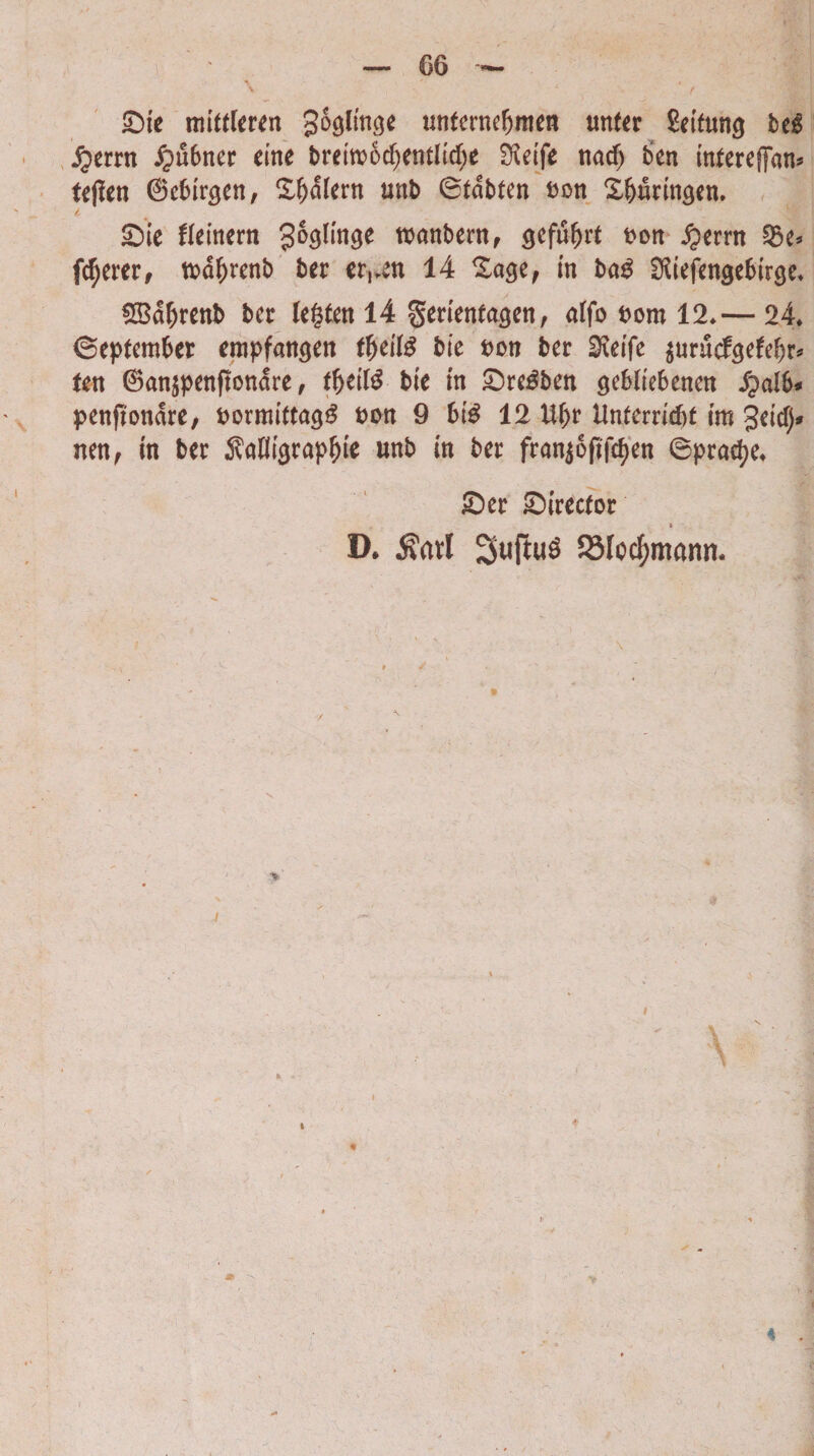 Si e mitrteren gocjlmcje unfernefjmen unfer Seifun<j bt$ j^errn Jpu&ner eme breitbodjentlicfye S^eife nacfj ben intereffan^ teflen ©ebinjen, £f)dlern unb 6tabten bon X&urin^cn. i ' Sie fieinern Jo^in^e wanbern, <jefu(jrt t>on #errn 25e* fenerer/ tbdijrenb ber er,»en 14 £a$e, in ba£ SKtefengebirge* £Bd(jrenb ber legten 14 gerienfasen, affo bom 12»— 24» ©eptember empfmtsen ffreite bie bon ber ^eife $urucfsefef)r* fen 0an$penftondre, tfytil# bie in Sre^ben gebltebenen S^alh* penfiondre, bormiftagg bon 9 6i£ 12 ttf)r Unferrid>t im §eicfj* nen, in ber Mi<jrapf)ie unb in ber franjoftfcfyen 6praef)e» Ser Sirecfor D* $arl SuftuS SMocfjmann.