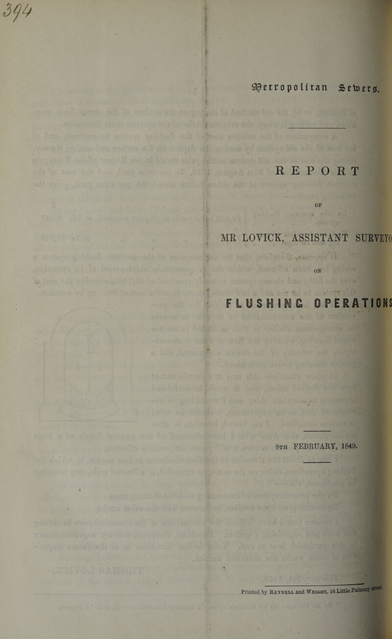 S^etropolttan Setong, REPORT MR LOVICK, ASSISTANT SURVEYO ON FLUSH III €, OPERATIONS 8th FEBRUARY, 1849. Printed by Reynell and Weight, 16 Little Pulteney street-