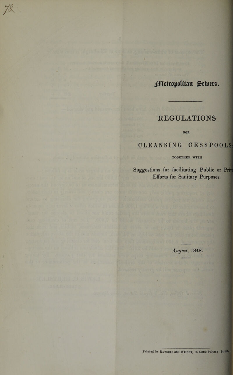 JUUttopoUtan J&amp;efoers. REGULATIONS FOR CLEANSING CESSPOOLS: TOGETHER WITH Suggestions for facilitating Public or Priva Efforts for Sanitary Purposes. August, 1848. Printed l&gt;y Reyneel and Weight, 16 Little Pultene Street.
